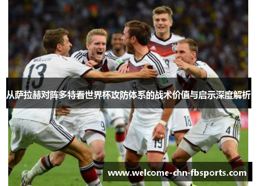 从萨拉赫对阵多特看世界杯攻防体系的战术价值与启示深度解析