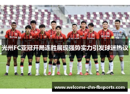 光州FC亚冠开局连胜展现强势实力引发球迷热议