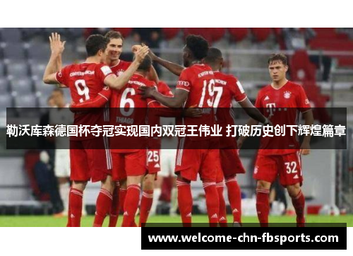 勒沃库森德国杯夺冠实现国内双冠王伟业 打破历史创下辉煌篇章