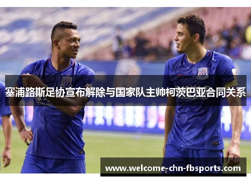 塞浦路斯足协宣布解除与国家队主帅柯茨巴亚合同关系