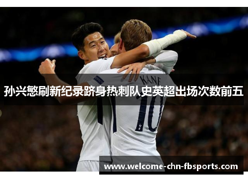 孙兴慜刷新纪录跻身热刺队史英超出场次数前五