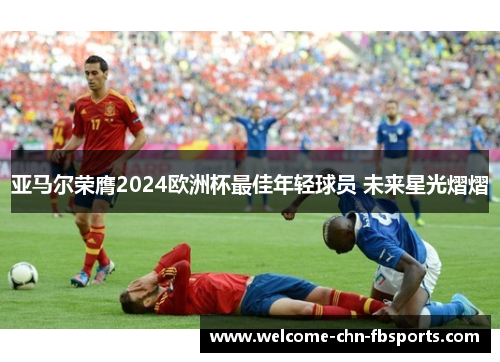 亚马尔荣膺2024欧洲杯最佳年轻球员 未来星光熠熠