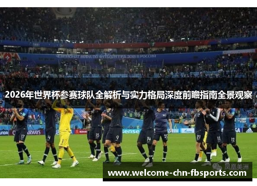 2026年世界杯参赛球队全解析与实力格局深度前瞻指南全景观察