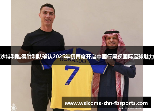 沙特利雅得胜利队确认2025年初再度开启中国行展现国际足球魅力