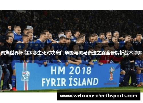聚焦世界杯淘汰赛生死对决豪门争锋与黑马奇迹之路全景解析战术博弈